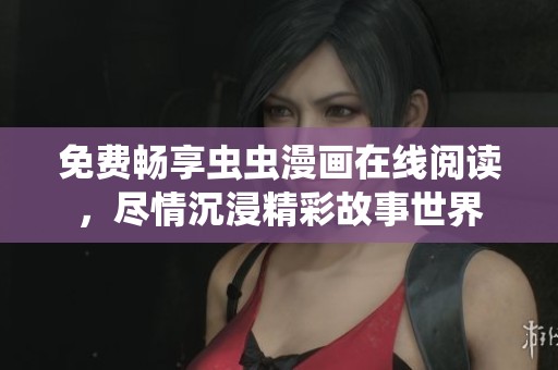 免费畅享虫虫漫画在线阅读，尽情沉浸精彩故事世界