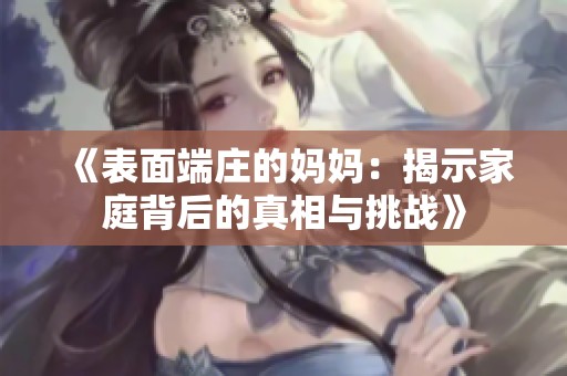 《表面端庄的妈妈：揭示家庭背后的真相与挑战》