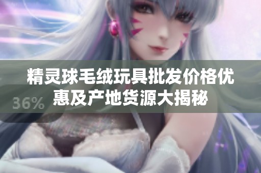 精灵球毛绒玩具批发价格优惠及产地货源大揭秘