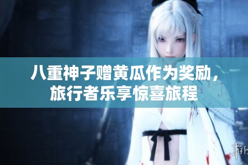 八重神子赠黄瓜作为奖励，旅行者乐享惊喜旅程