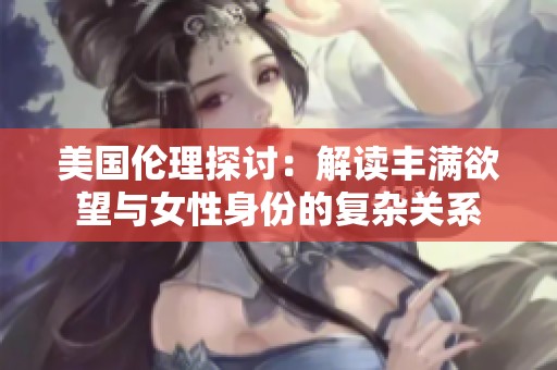 美国伦理探讨：解读丰满欲望与女性身份的复杂关系
