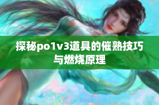 探秘po1v3道具的催熟技巧与燃烧原理