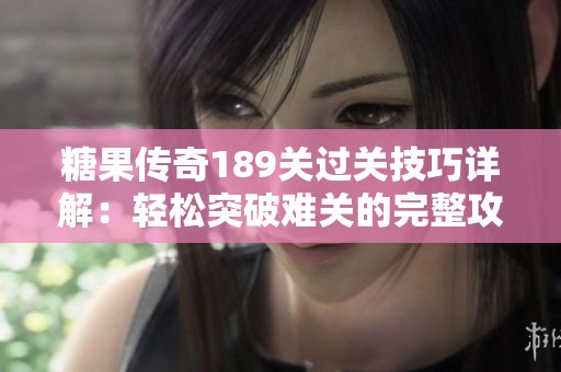 糖果传奇189关过关技巧详解：轻松突破难关的完整攻略