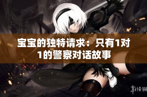 宝宝的独特请求：只有1对1的警察对话故事