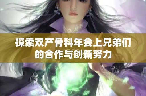 探索双产骨科年会上兄弟们的合作与创新努力