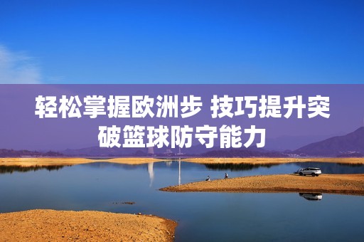 轻松掌握欧洲步 技巧提升突破篮球防守能力