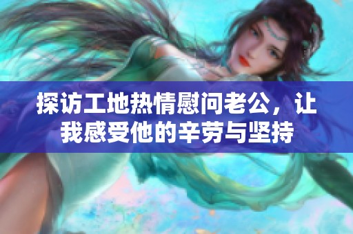 探访工地热情慰问老公，让我感受他的辛劳与坚持