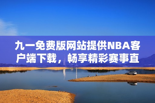 九一免费版网站提供NBA客户端下载，畅享精彩赛事直播