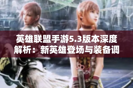英雄联盟手游5.3版本深度解析：新英雄登场与装备调优一览