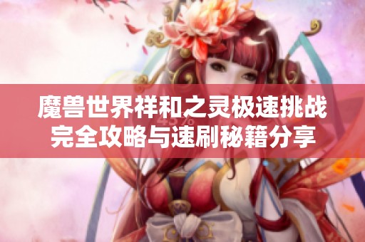 魔兽世界祥和之灵极速挑战完全攻略与速刷秘籍分享