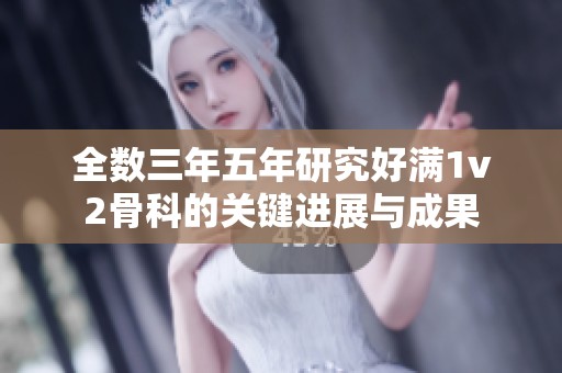 全数三年五年研究好满1v2骨科的关键进展与成果