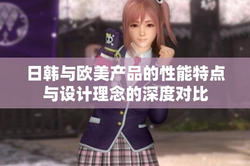 日韩与欧美产品的性能特点与设计理念的深度对比