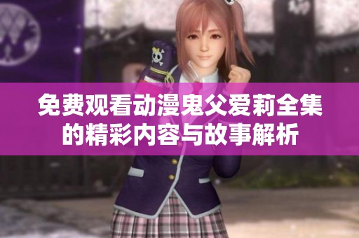 免费观看动漫鬼父爱莉全集的精彩内容与故事解析