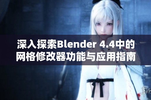 深入探索Blender 4.4中的网格修改器功能与应用指南