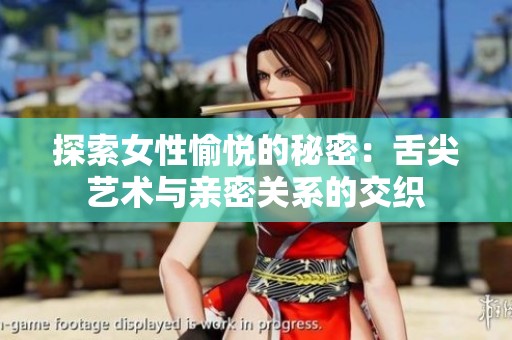 探索女性愉悦的秘密：舌尖艺术与亲密关系的交织