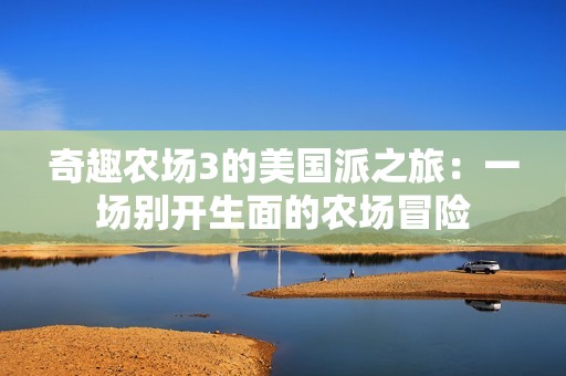 奇趣农场3的美国派之旅：一场别开生面的农场冒险