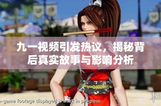 九一视频引发热议，揭秘背后真实故事与影响分析
