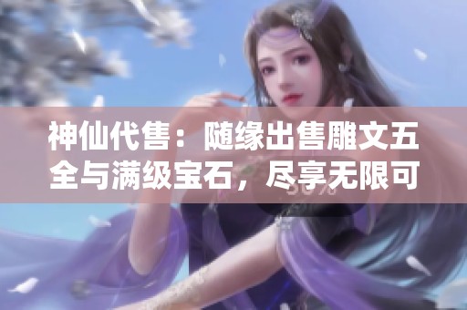 神仙代售：随缘出售雕文五全与满级宝石，尽享无限可能