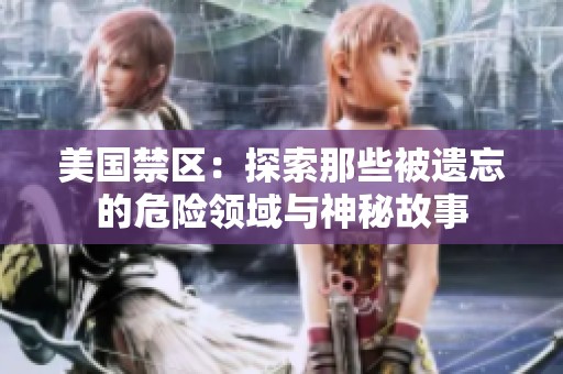美国禁区：探索那些被遗忘的危险领域与神秘故事