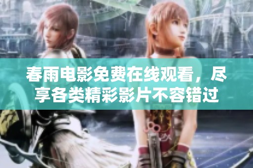 春雨电影免费在线观看，尽享各类精彩影片不容错过