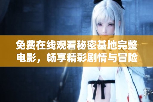 免费在线观看秘密基地完整电影，畅享精彩剧情与冒险之旅