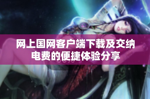 网上国网客户端下载及交纳电费的便捷体验分享