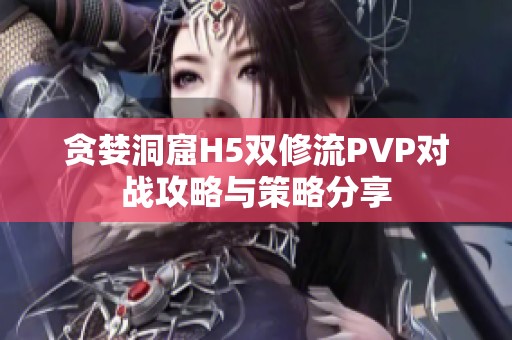贪婪洞窟H5双修流PVP对战攻略与策略分享