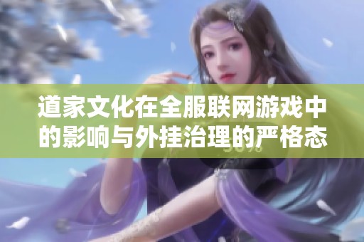道家文化在全服联网游戏中的影响与外挂治理的严格态度