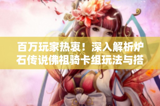 百万玩家热衷！深入解析炉石传说佛祖骑卡组玩法与搭配技巧