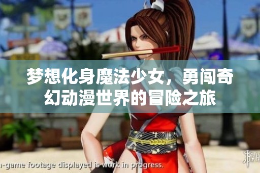 梦想化身魔法少女，勇闯奇幻动漫世界的冒险之旅