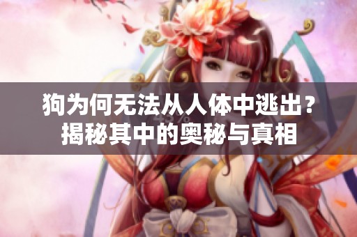 狗为何无法从人体中逃出？揭秘其中的奥秘与真相