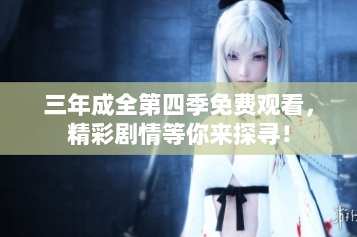 三年成全第四季免费观看，精彩剧情等你来探寻！