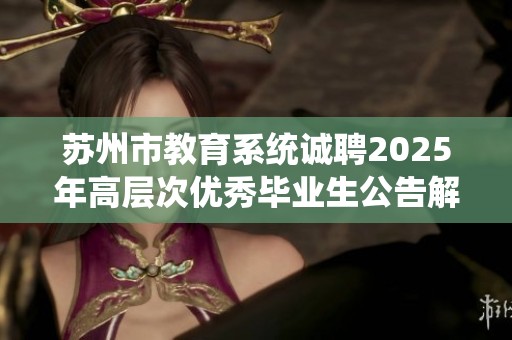 苏州市教育系统诚聘2025年高层次优秀毕业生公告解读