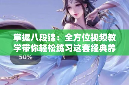 掌握八段锦：全方位视频教学带你轻松练习这套经典养生操