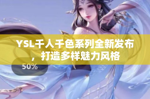 YSL千人千色系列全新发布，打造多样魅力风格