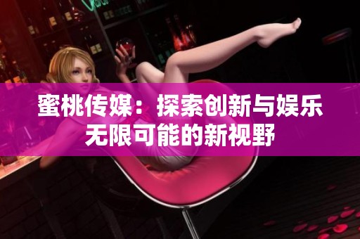 蜜桃传媒：探索创新与娱乐无限可能的新视野
