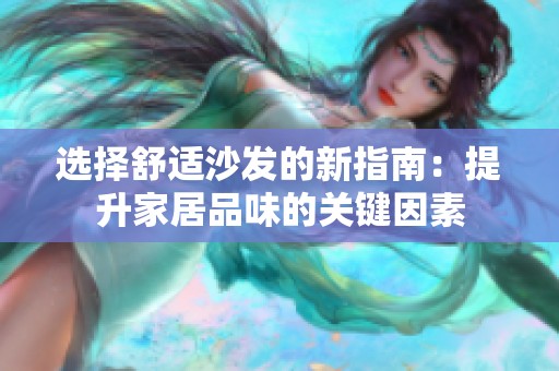 选择舒适沙发的新指南：提升家居品味的关键因素