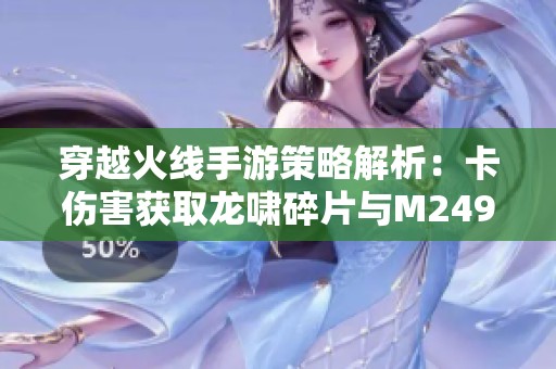 穿越火线手游策略解析：卡伤害获取龙啸碎片与M249挑战技巧总结