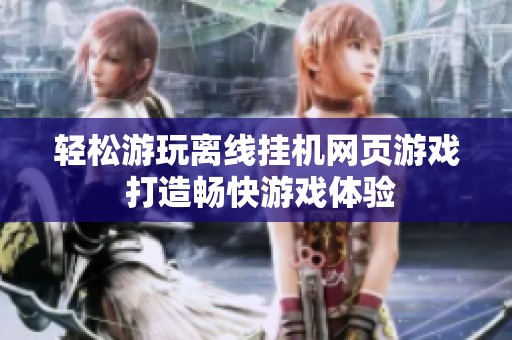 轻松游玩离线挂机网页游戏 打造畅快游戏体验