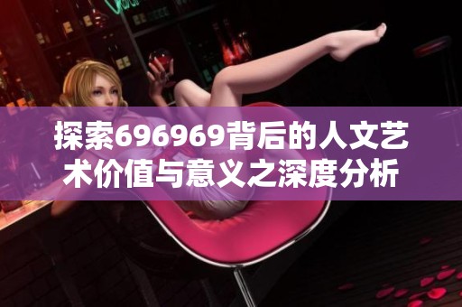 探索696969背后的人文艺术价值与意义之深度分析