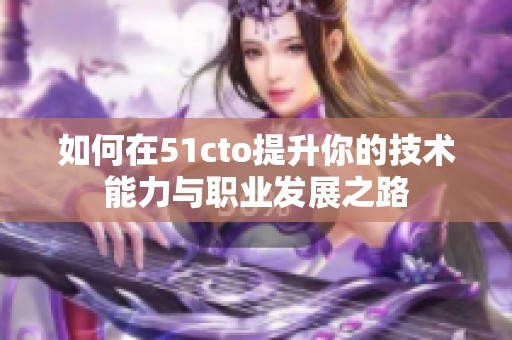 如何在51cto提升你的技术能力与职业发展之路