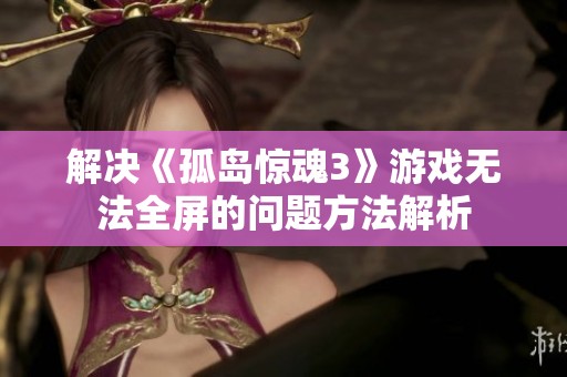 解决《孤岛惊魂3》游戏无法全屏的问题方法解析