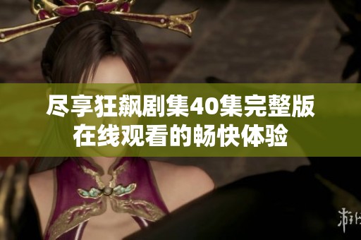 尽享狂飙剧集40集完整版在线观看的畅快体验