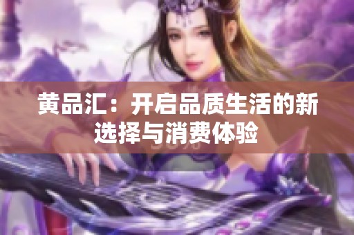 黄品汇：开启品质生活的新选择与消费体验