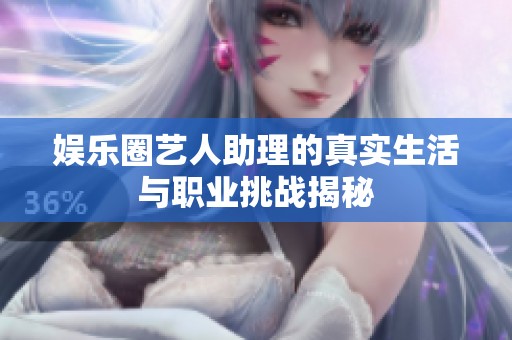 娱乐圈艺人助理的真实生活与职业挑战揭秘