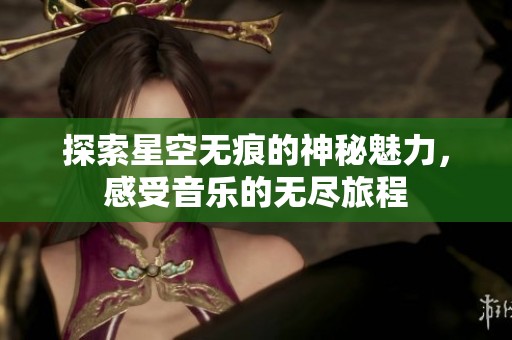 探索星空无痕的神秘魅力，感受音乐的无尽旅程