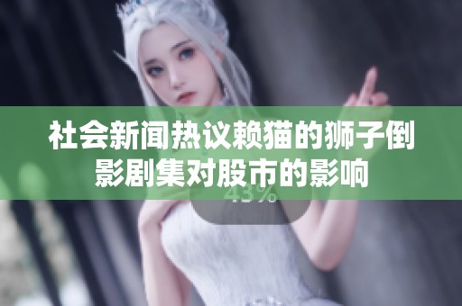 社会新闻热议赖猫的狮子倒影剧集对股市的影响