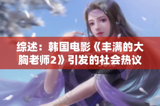 综述：韩国电影《丰满的大胸老师2》引发的社会热议与反响
