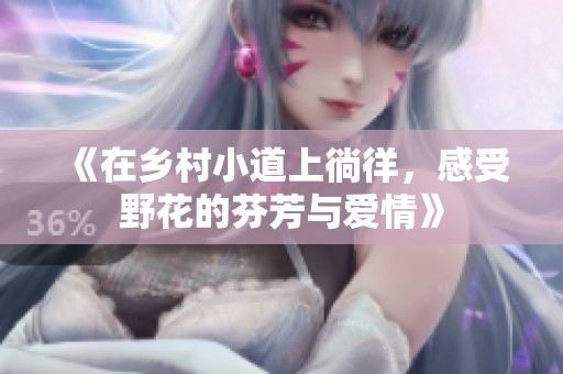 《在乡村小道上徜徉，感受野花的芬芳与爱情》