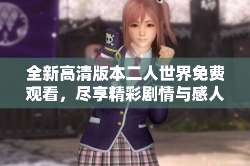 全新高清版本二人世界免费观看，尽享精彩剧情与感人瞬间
